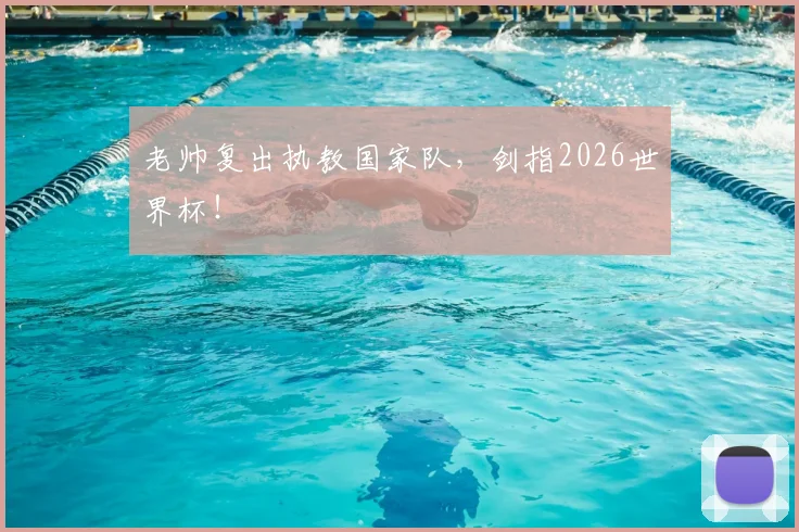 老帅复出执教国家队，剑指2026世界杯！