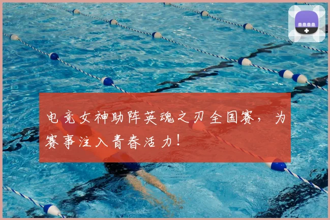 电竞女神助阵英魂之刃全国赛，为赛事注入青春活力！