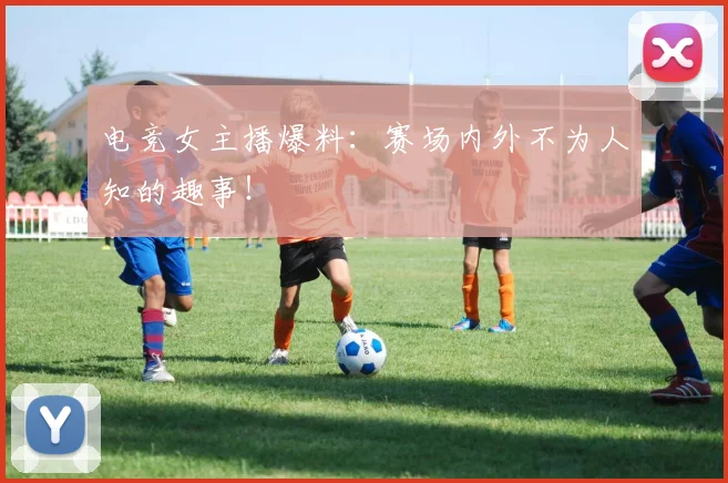 电竞女主播爆料：赛场内外不为人知的趣事！
