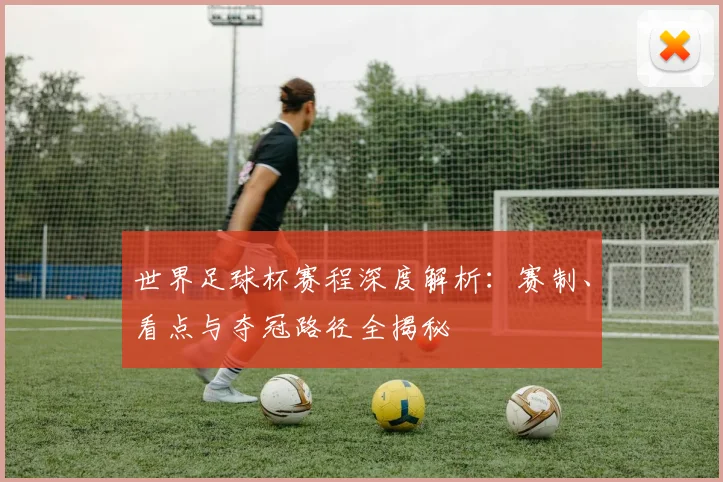 世界足球杯赛程深度解析:赛制、看点与夺冠路径全揭秘