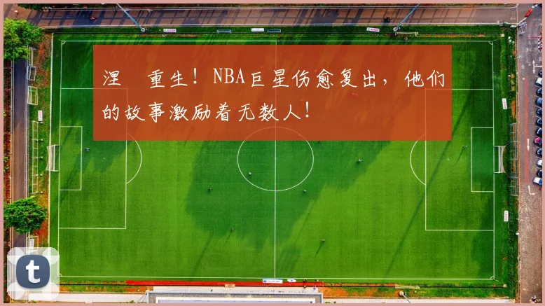涅槃重生！NBA巨星伤愈复出，他们的故事激励着无数人！