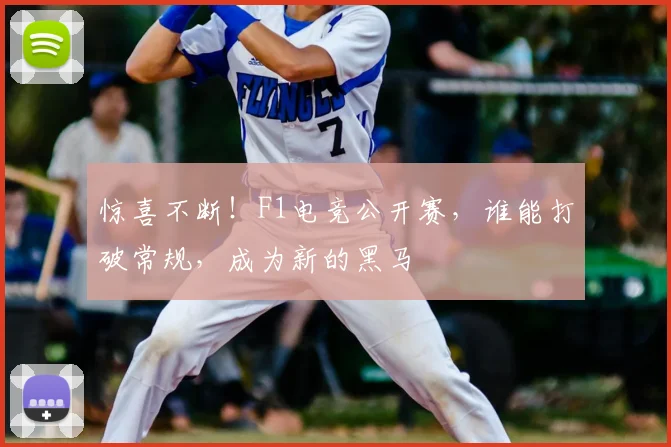 惊喜不断！F1电竞公开赛，谁能打破常规，成为新的黑马