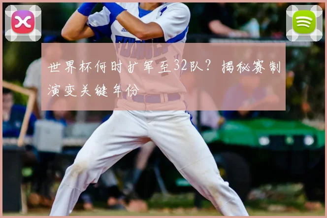 世界杯何时扩军至32队?揭秘赛制演变关键年份