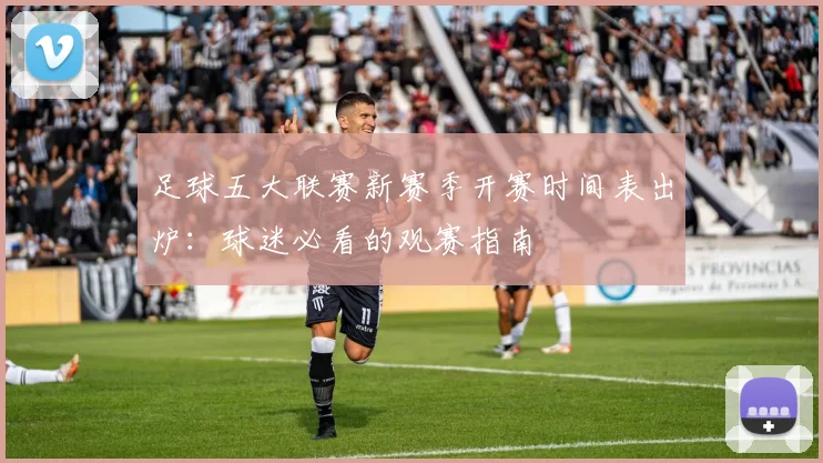 足球五大联赛新赛季开赛时间表出炉：球迷必看的观赛指南