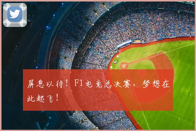 屏息以待!F1电竞总决赛,梦想在此起飞!