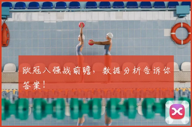 欧冠八强战前瞻,数据分析告诉你答案!