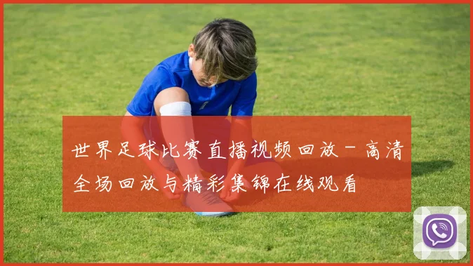 世界足球比赛直播视频回放 - 高清全场回放与精彩集锦在线观看