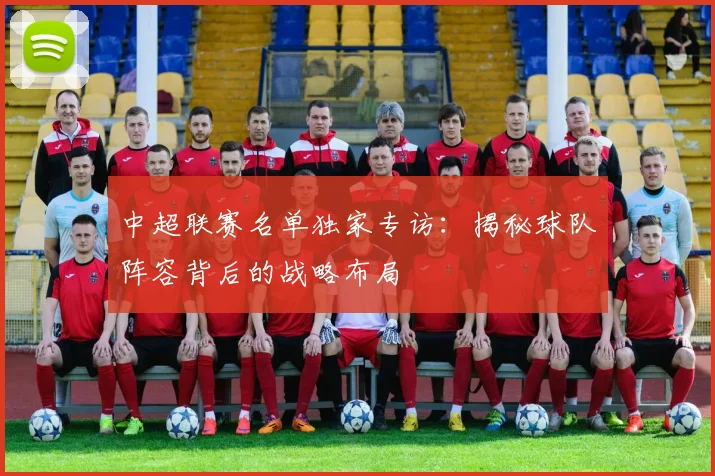 中超联赛名单独家专访:揭秘球队阵容背后的战略布局