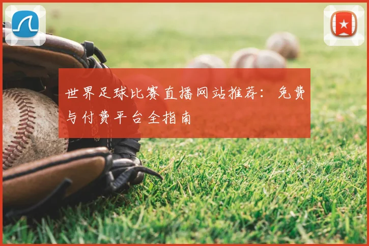 世界足球比赛直播网站推荐:免费与付费平台全指南