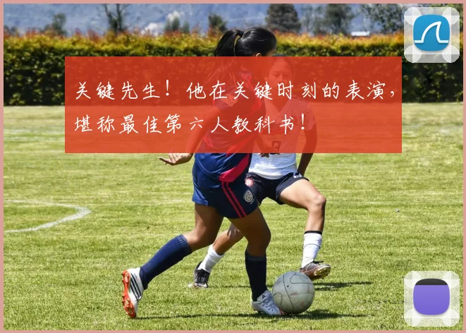 关键先生！他在关键时刻的表演，堪称最佳第六人教科书！