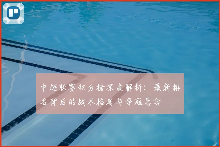 中超联赛积分榜深度解析：最新排名背后的战术格局与争冠悬念