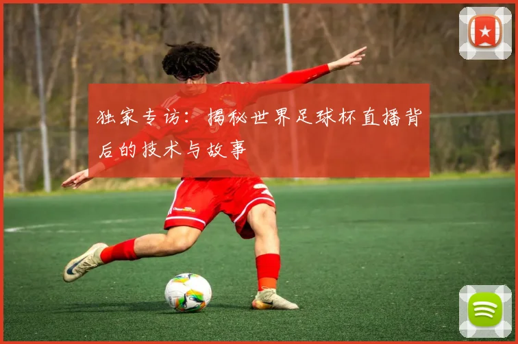 独家专访:揭秘世界足球杯直播背后的技术与故事