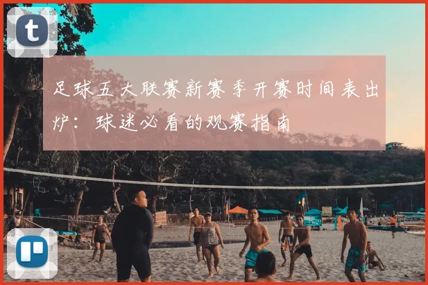 足球五大联赛新赛季开赛时间表出炉：球迷必看的观赛指南
